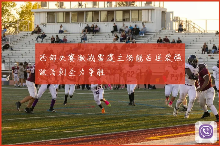 西部决赛激战雷霆主场能否逆袭强敌马刺全力争胜