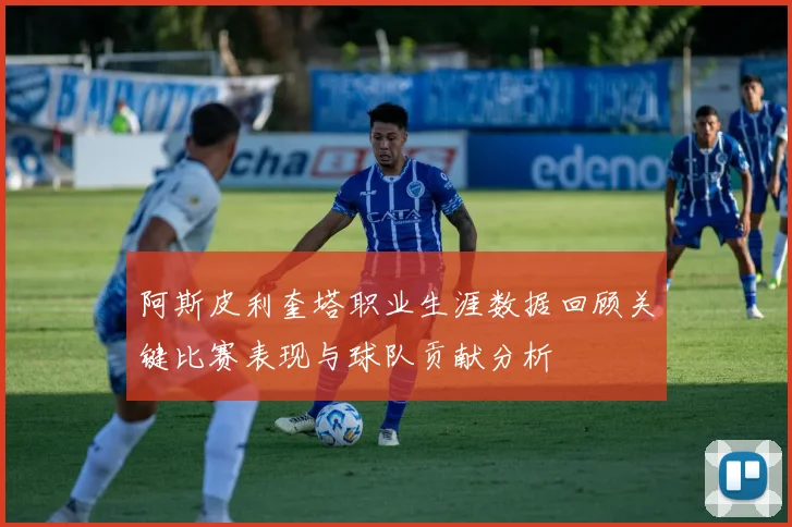 阿斯皮利奎塔职业生涯数据回顾关键比赛表现与球队贡献分析